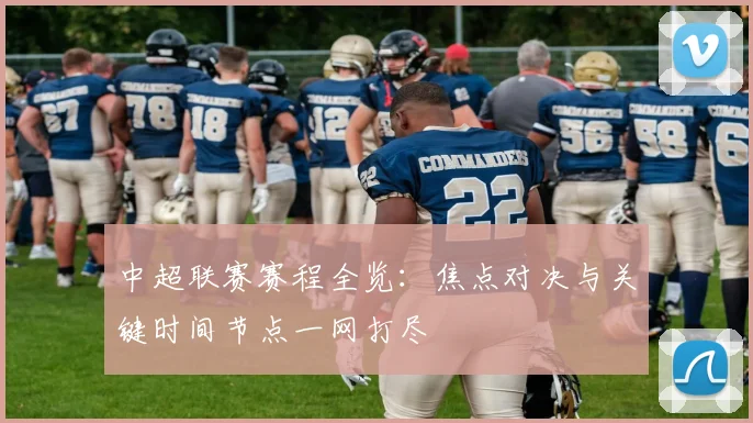 中超联赛赛程全览:焦点对决与关键时间节点一网打尽