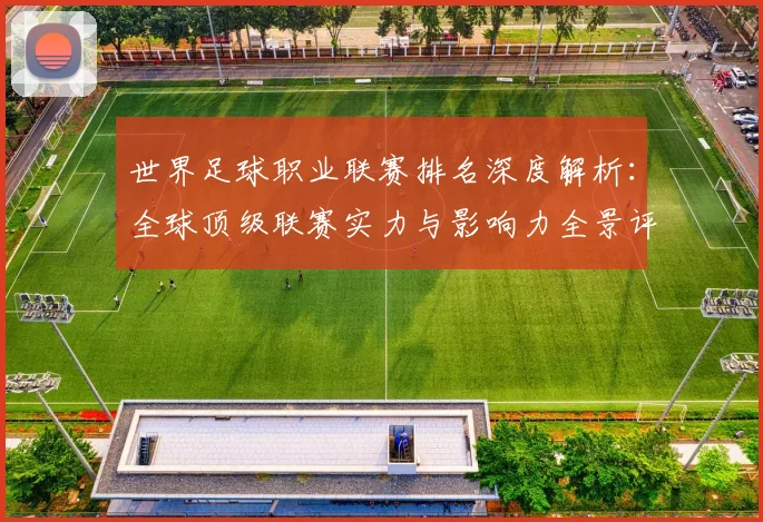 世界足球职业联赛排名深度解析：全球顶级联赛实力与影响力全景评估