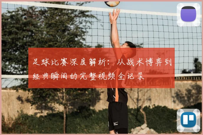 足球比赛深度解析:从战术博弈到经典瞬间的完整视频全记录