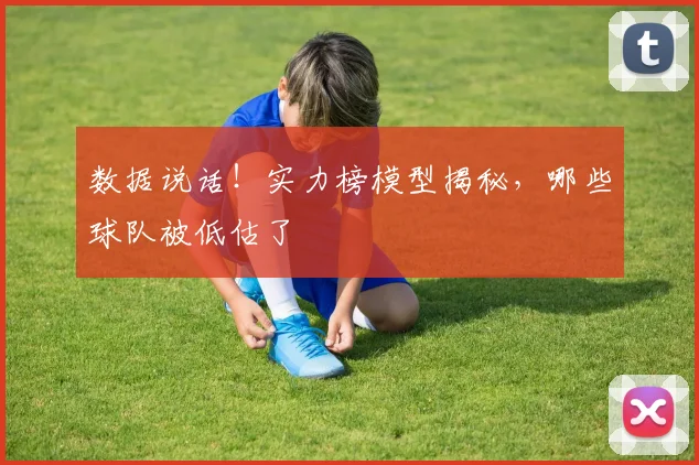 数据说话!实力榜模型揭秘,哪些球队被低估了