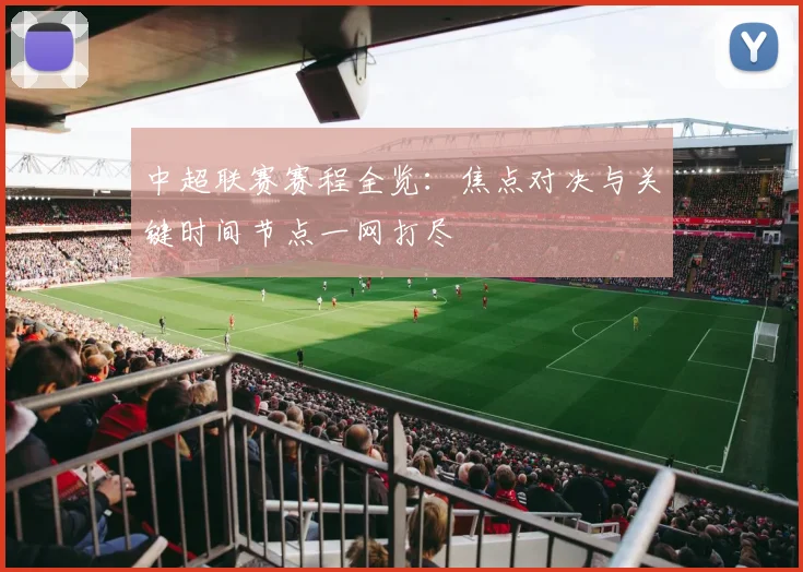 中超联赛赛程全览:焦点对决与关键时间节点一网打尽