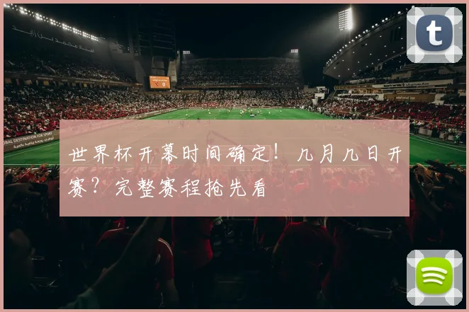 世界杯开幕时间确定!几月几日开赛?完整赛程抢先看
